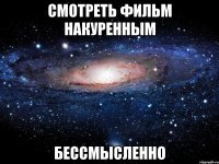 смотреть фильм накуренным бессмысленно