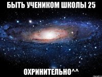 быть учеником школы 25 охринительно^^