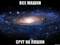 все машки срут на ляшки