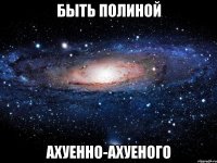 быть полиной ахуенно-ахуеного