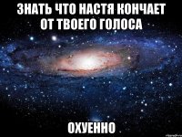 знать что настя кончает от твоего голоса охуенно