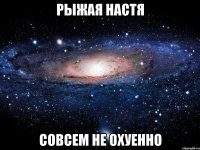 рыжая настя совсем не охуенно