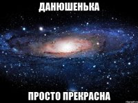 данюшенька просто прекрасна