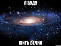 я буду жить вечно