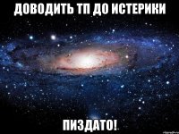 доводить тп до истерики пиздато!