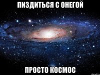 пиздиться с онегой просто космос