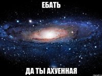 ебать да ты ахуенная