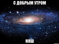 с добрым утром няш