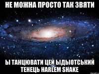 не можна просто так звяти ы танцювати цей ыдыотський тенець harlem shake