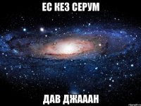 ес кез серум дав джааан