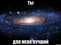 ты для меня лучший