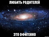 любить родителей это офигенно