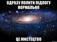 одразу полити підлогу нормально це мистецтво