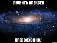 любить алексея превосходно:*