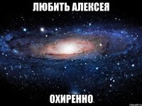 любить алексея охиренно