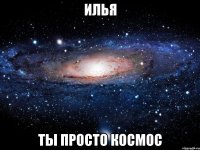 илья ты просто космос