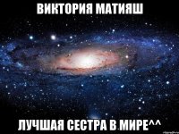 виктория матияш лучшая сестра в мире^^