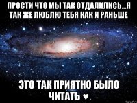 прости что мы так отдалились...я так же люблю тебя как и раньше это так приятно было читать ♥