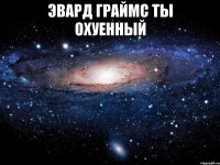 эвард граймс ты охуенный 