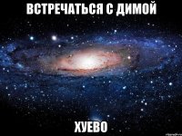 встречаться с димой хуево