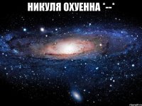 никуля охуенна *--* 