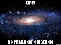 хочу в ирландию и швецию