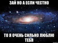 зай но а если честно то я очень сильно люблю тебя