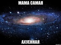 мама самая ахуенная