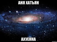 аня хатьян ахуенна