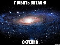 любить виталю охуенно