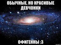 обычные, но красивые девчонки офигенны :3