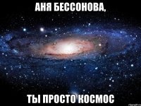 аня бессонова, ты просто космос