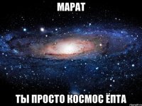 марат ты просто космос ёпта