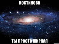 костинова ты просто жирная