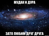 мудак и дура зато любим друг друга