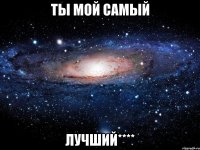 ты мой самый лучший****