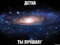 детка ты лучшая)*