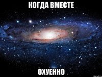 когда вместе охуенно