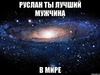 руслан ты лучший мужчина в мире