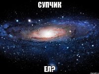 супчик ел?