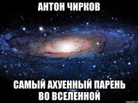 антон чирков самый ахуенный парень во вселенной