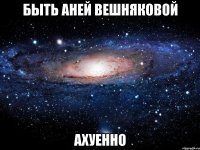 быть аней вешняковой ахуенно