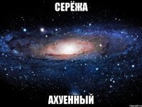 серёжа ахуенный