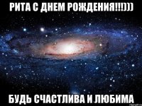 рита с днем рождения!!!))) будь счастлива и любима