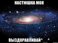 настюшка моя выздоравливай^__^