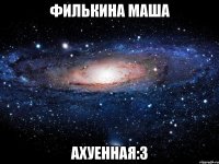 филькина маша ахуенная:3