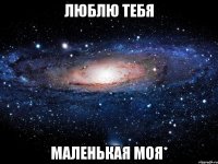 люблю тебя маленькая моя*