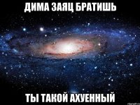 дима заяц братишь ты такой ахуенный