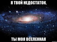 я твой недостаток, ты моя вселенная