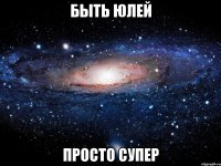 быть юлей просто супер